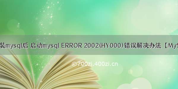 mac安装mysql后 启动mysql ERROR 2002(HY000)错误解决办法【MySQL】