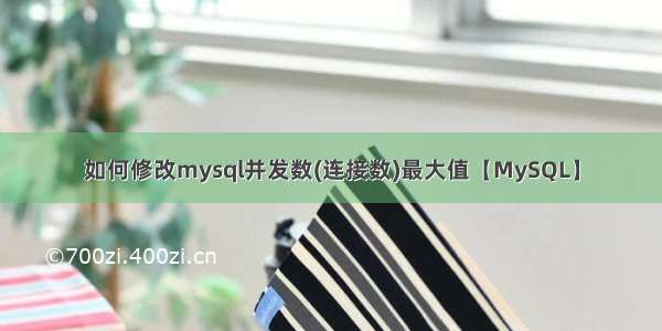 如何修改mysql并发数(连接数)最大值【MySQL】