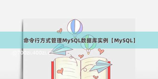 命令行方式管理MySQL数据库实例【MySQL】