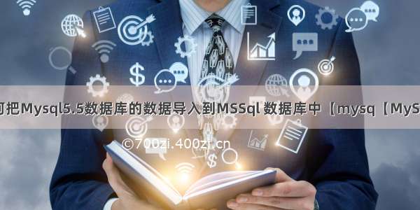 如何把Mysql5.5数据库的数据导入到MSSql 数据库中【mysq【MySQL】