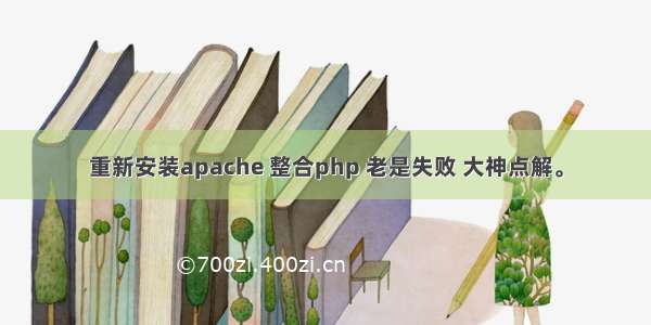 重新安装apache 整合php 老是失败 大神点解。