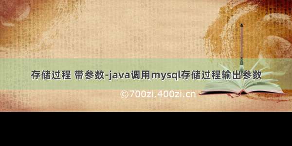 存储过程 带参数-java调用mysql存储过程输出参数