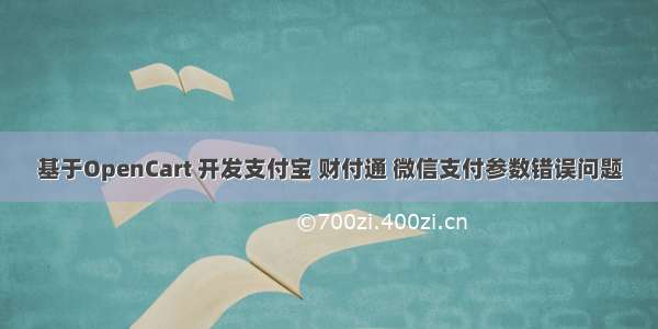 基于OpenCart 开发支付宝 财付通 微信支付参数错误问题