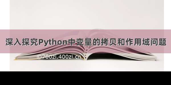 深入探究Python中变量的拷贝和作用域问题