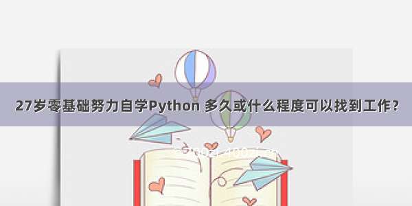 27岁零基础努力自学Python 多久或什么程度可以找到工作？