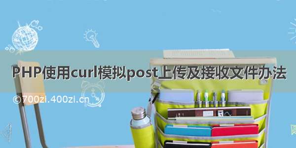 PHP使用curl模拟post上传及接收文件办法