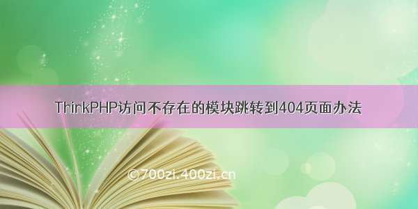 ThinkPHP访问不存在的模块跳转到404页面办法