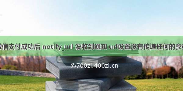 微信支付成功后 notify_url 没收到通知 url设置没有传递任何的参数