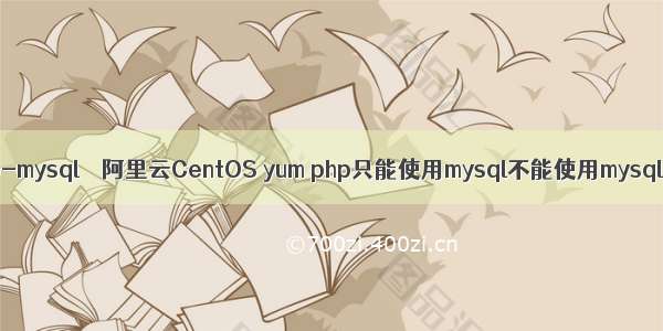 php-mysql – 阿里云CentOS yum php只能使用mysql不能使用mysqli？