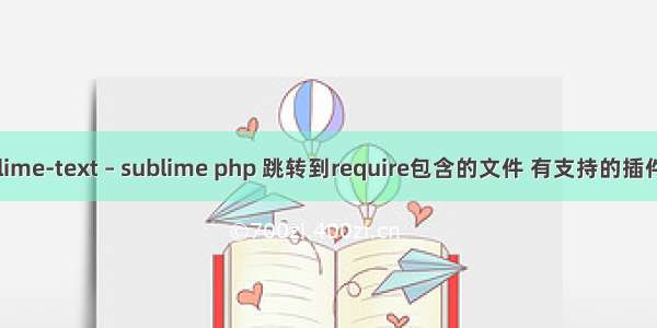 sublime-text – sublime php 跳转到require包含的文件 有支持的插件不？