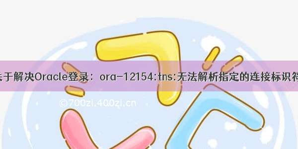 关于解决Oracle登录：ora-12154:tns:无法解析指定的连接标识符