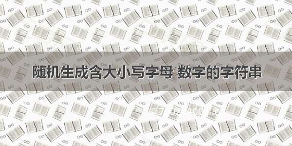 随机生成含大小写字母 数字的字符串