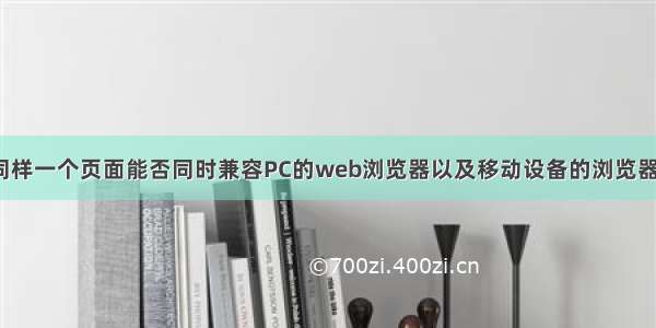 同样一个页面能否同时兼容PC的web浏览器以及移动设备的浏览器？