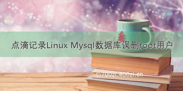 点滴记录Linux Mysql数据库误删root用户