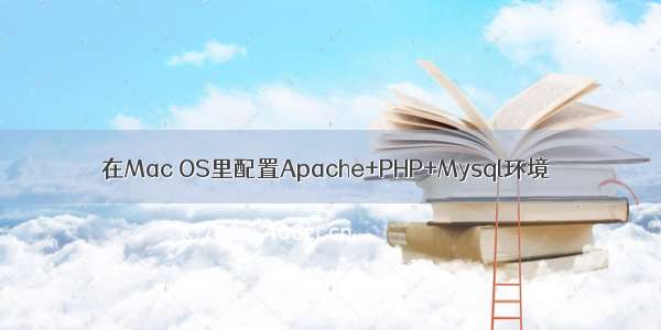 在Mac OS里配置Apache+PHP+Mysql环境