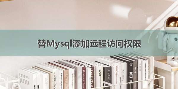 替Mysql添加远程访问权限