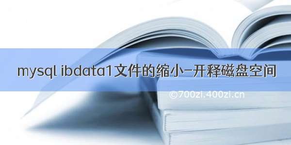 mysql ibdata1文件的缩小-开释磁盘空间