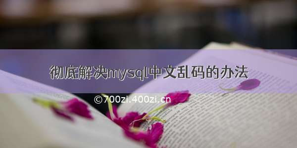 彻底解决mysql中文乱码的办法