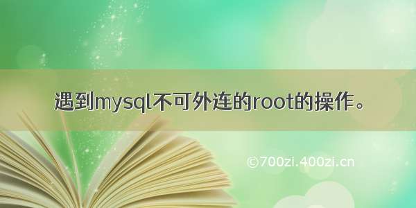 遇到mysql不可外连的root的操作。