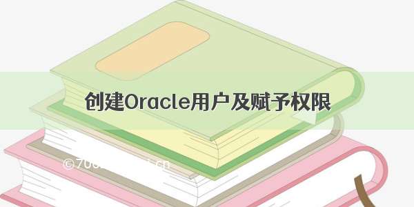 创建Oracle用户及赋予权限