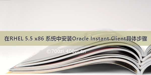 在RHEL 5.5 x86 系统中安装Oracle Instant Client具体步骤