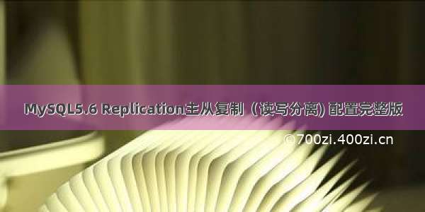 MySQL5.6 Replication主从复制（读写分离) 配置完整版