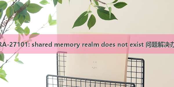 ORA-27101: shared memory realm does not exist 问题解决办法