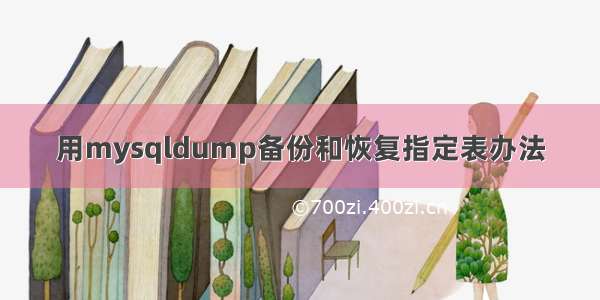 用mysqldump备份和恢复指定表办法