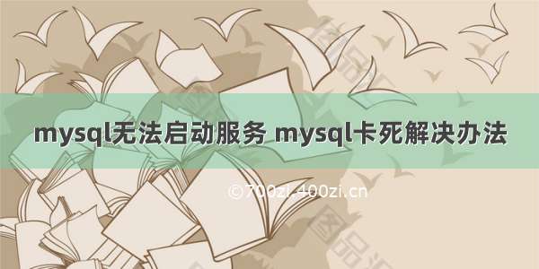 mysql无法启动服务 mysql卡死解决办法