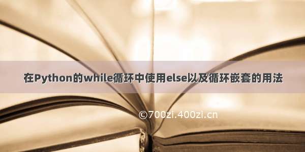 在Python的while循环中使用else以及循环嵌套的用法