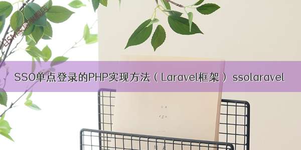 SSO单点登录的PHP实现方法（Laravel框架） ssolaravel