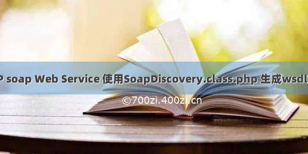 PHP soap Web Service 使用SoapDiscovery.class.php 生成wsdl文件