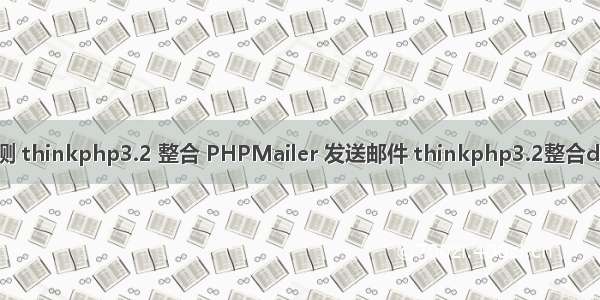 新测 thinkphp3.2 整合 PHPMailer 发送邮件 thinkphp3.2整合dwz