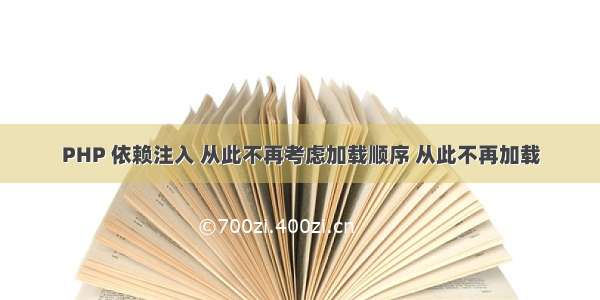 PHP 依赖注入 从此不再考虑加载顺序 从此不再加载