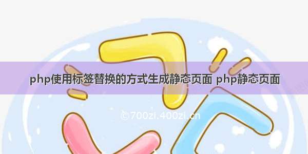 php使用标签替换的方式生成静态页面 php静态页面