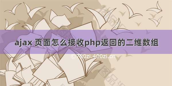 ajax 页面怎么接收php返回的二维数组