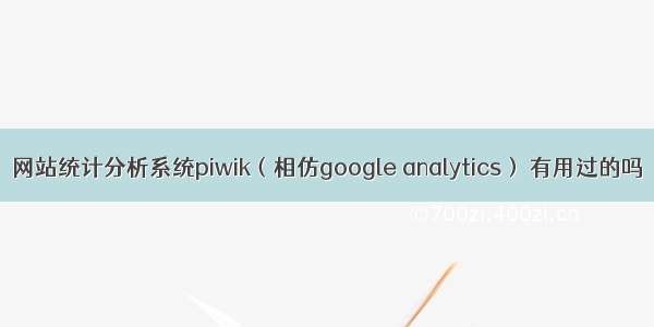 网站统计分析系统piwik（相仿google analytics） 有用过的吗