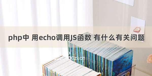 php中 用echo调用JS函数 有什么有关问题