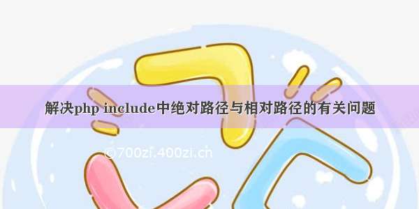 解决php include中绝对路径与相对路径的有关问题