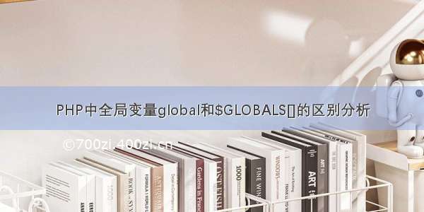 PHP中全局变量global和$GLOBALS[]的区别分析