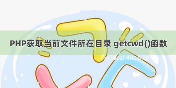 PHP获取当前文件所在目录 getcwd()函数