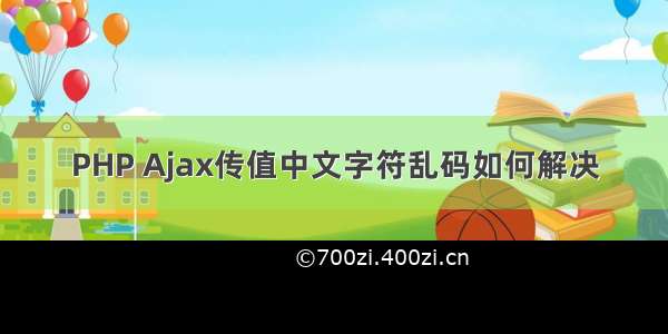 PHP Ajax传值中文字符乱码如何解决