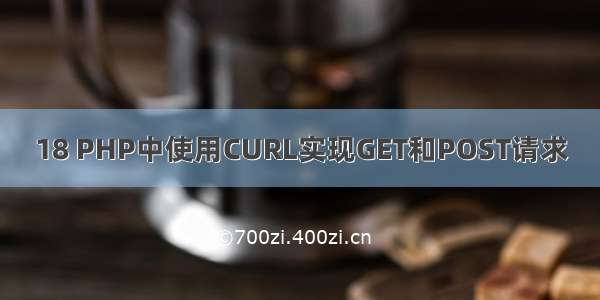 18 PHP中使用CURL实现GET和POST请求