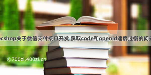 ecshop关于微信支付接口开发 获取code和openid速度过慢的问题