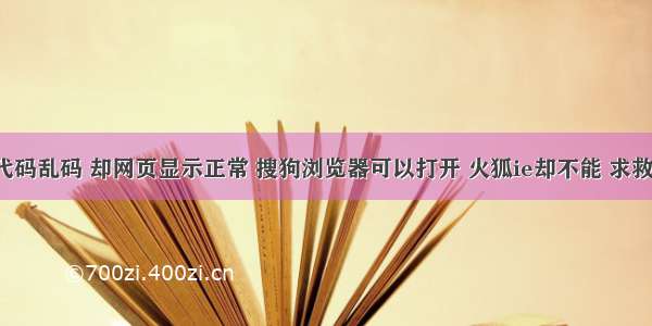 的网站源代码乱码 却网页显示正常 搜狗浏览器可以打开 火狐ie却不能 求救【HTML】