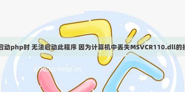 在启动php时 无法启动此程序 因为计算机中丢失MSVCR110.dll的操作