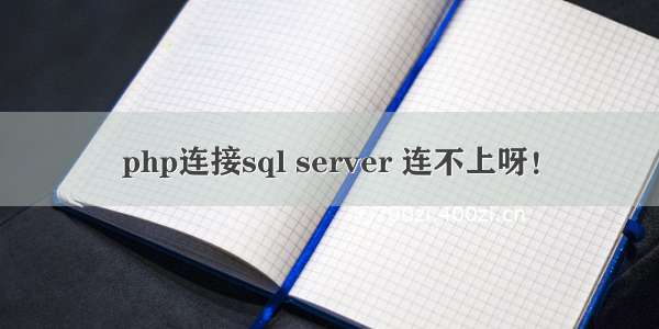 php连接sql server 连不上呀！