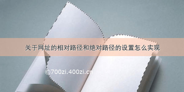 关于网址的相对路径和绝对路径的设置怎么实现