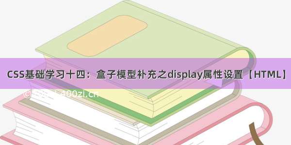 CSS基础学习十四：盒子模型补充之display属性设置【HTML】