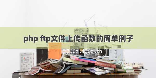 php ftp文件上传函数的简单例子